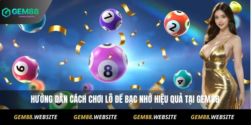 Lô Đề Bạc Nhớ Liệu Có Chính Xác Không? Cách Áp Dụng Thực Tế 3 Hướng dẫn cách chơi Lô đề bạc nhớ hiệu quả tại Gem88