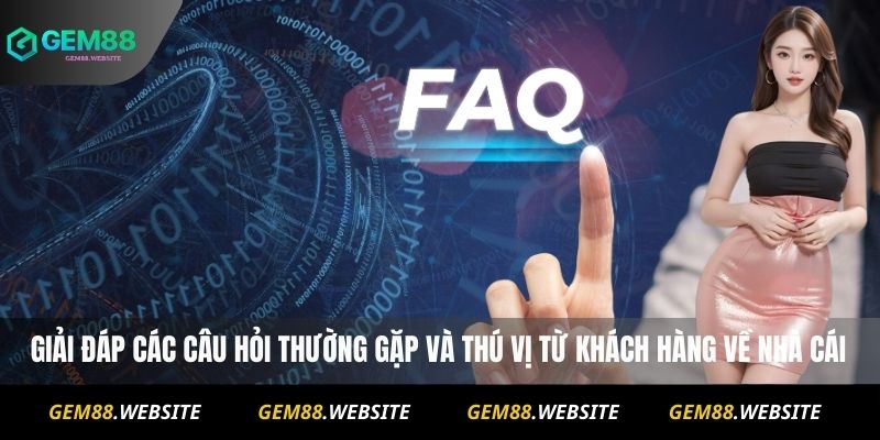 GEM88 18 Giải đáp các câu hỏi thường gặp và thú vị từ khách hàng về nhà cái