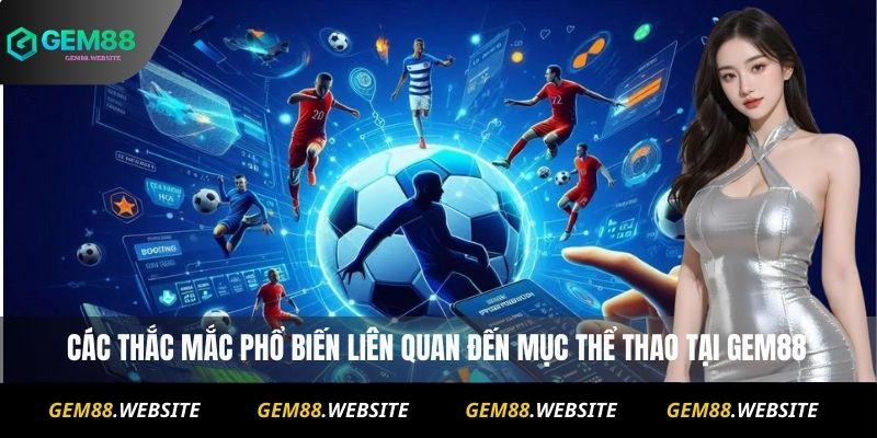 THỂ THAO 3 Các thắc mắc phổ biến liên quan đến mục thể thao tại Gem88