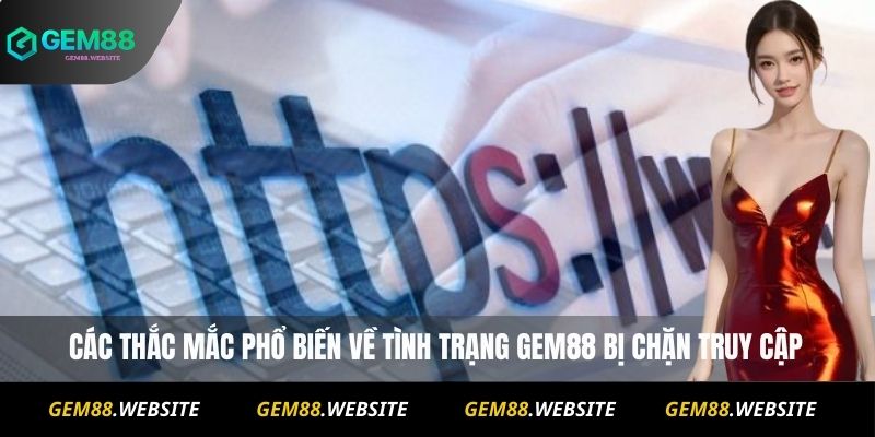 Gem88 Bị Chặn? Cách Truy Cập Nhanh Và An Toàn Mới Nhất 4 Các thắc mắc phổ biến về tình trạng Gem88 bị chặn truy cập