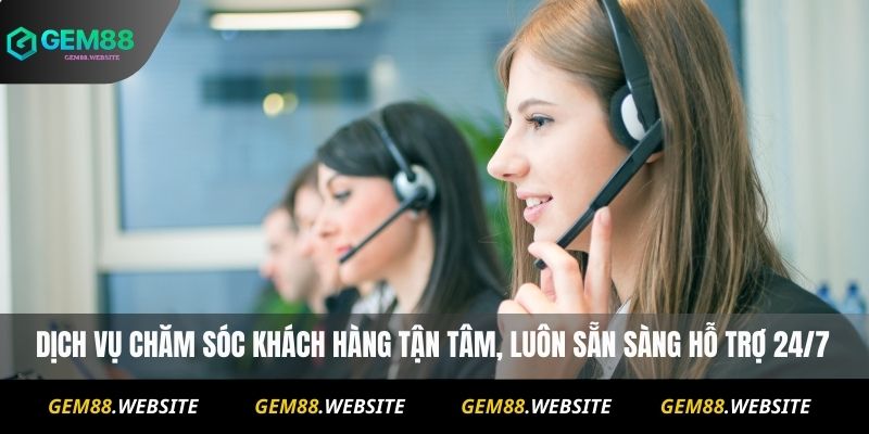 GEM88 15 Dịch vụ chăm sóc khách hàng tận tâm, luôn sẵn sàng hỗ trợ 24/7