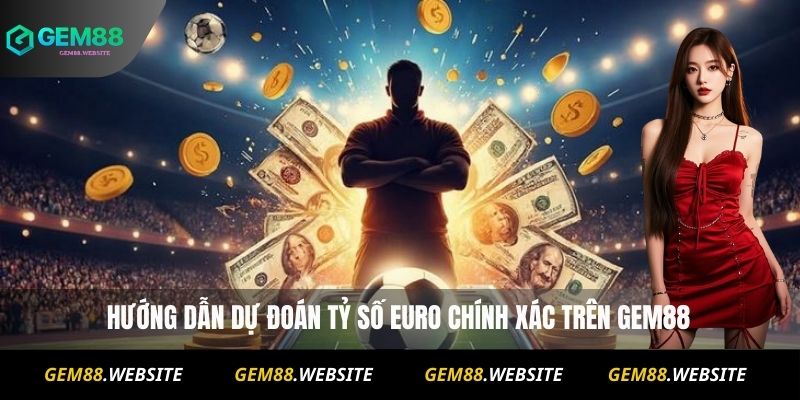 Nhận Định Kèo Euro Tại Gem88 : Dự Đoán Tỷ Số Chuẩn Xác 3 Hướng dẫn dự đoán tỷ số Euro chính xác trên Gem88