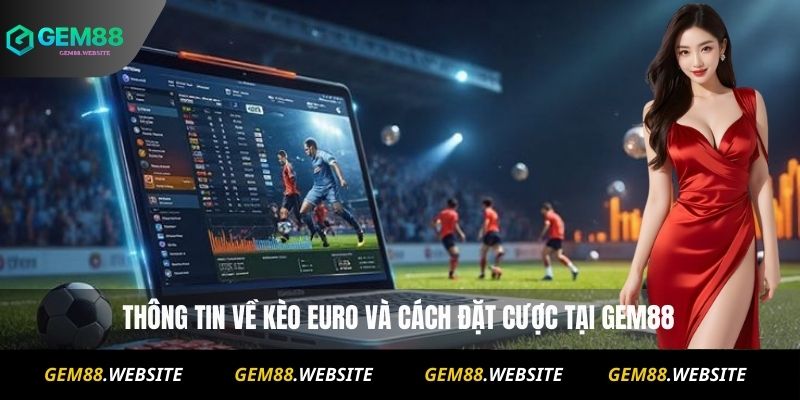 Nhận Định Kèo Euro Tại Gem88 : Dự Đoán Tỷ Số Chuẩn Xác 7 Kèo Euro