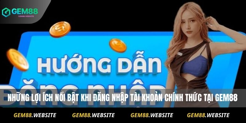 Đăng Nhập Gem88 1 Những lợi ích nổi bật khi đăng nhập tài khoản chính thức tại Gem88