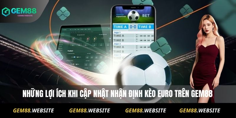 Nhận Định Kèo Euro Tại Gem88 : Dự Đoán Tỷ Số Chuẩn Xác 4 Những lợi ích khi cập nhật nhận định kèo Euro trên Gem88