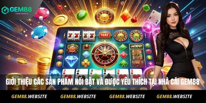 GEM88 16 Giới thiệu các sản phẩm nổi bật và được yêu thích tại nhà cái Gem88