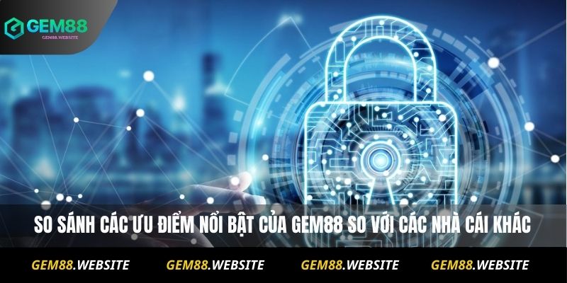 Chính Sách Bảo Mật 2 So sánh các ưu điểm nổi bật của Gem88 so với các nhà cái khác
